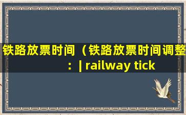铁路放票时间（铁路放票时间调整：| railway ticket sales time adjustment |）